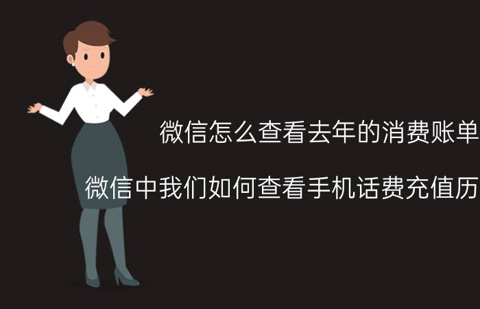 微信怎么查看去年的消费账单 微信中我们如何查看手机话费充值历史记录？